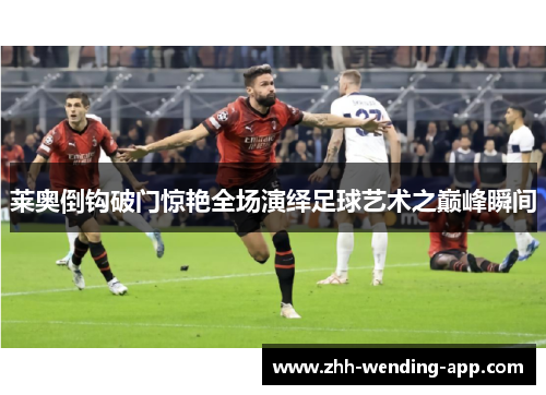 莱奥倒钩破门惊艳全场演绎足球艺术之巅峰瞬间