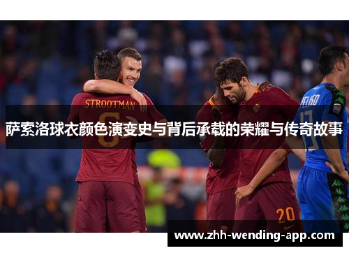 萨索洛球衣颜色演变史与背后承载的荣耀与传奇故事