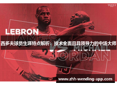 西多夫球员生涯特点解析：技术全面且具领导力的中场大师