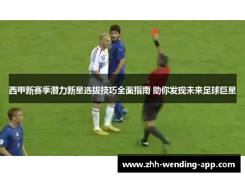 西甲新赛季潜力新星选拔技巧全面指南 助你发现未来足球巨星 西甲新赛季潜力新星选拔技巧全面指南 助你发现未来足球巨星