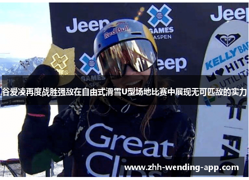 谷爱凌再度战胜强敌在自由式滑雪U型场地比赛中展现无可匹敌的实力 谷爱凌再度战胜强敌在自由式滑雪U型场地比赛中展现无可匹敌的实力