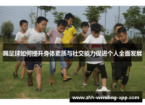 踢足球如何提升身体素质与社交能力促进个人全面发展 踢足球如何提升身体素质与社交能力促进个人全面发展
