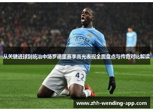 从关键进球到统治中场罗德里赛季高光表现全面盘点与传奇对比解读 从关键进球到统治中场罗德里赛季高光表现全面盘点与传奇对比解读