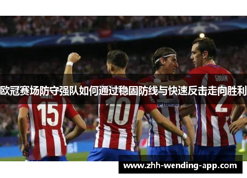 欧冠赛场防守强队如何通过稳固防线与快速反击走向胜利