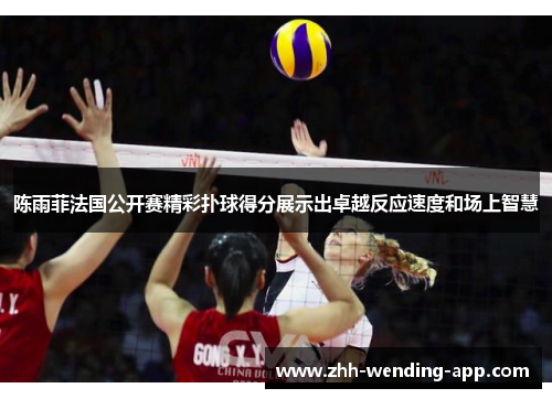 陈雨菲法国公开赛精彩扑球得分展示出卓越反应速度和场上智慧 陈雨菲法国公开赛精彩扑球得分展示出卓越反应速度和场上智慧