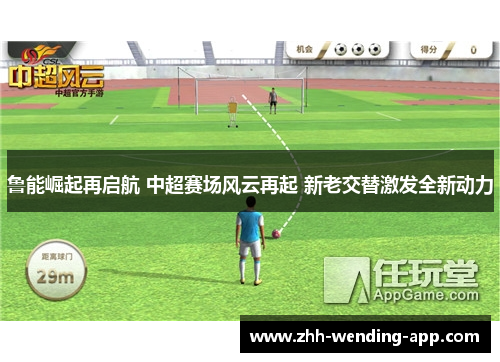 鲁能崛起再启航 中超赛场风云再起 新老交替激发全新动力