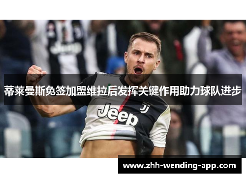 蒂莱曼斯免签加盟维拉后发挥关键作用助力球队进步