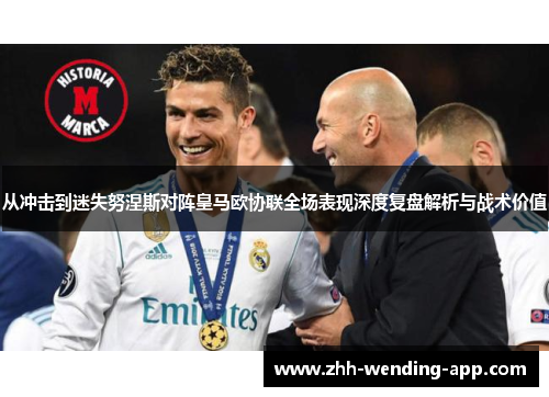 从冲击到迷失努涅斯对阵皇马欧协联全场表现深度复盘解析与战术价值