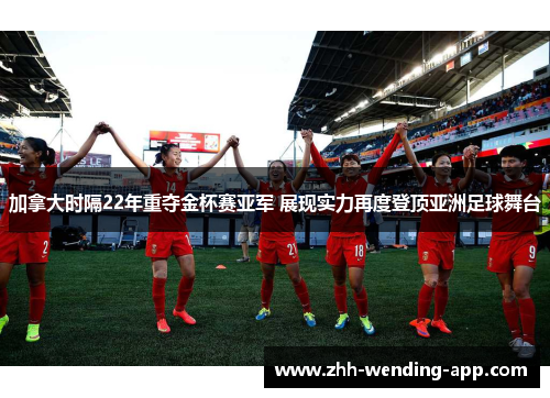 加拿大时隔22年重夺金杯赛亚军 展现实力再度登顶亚洲足球舞台