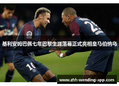 基利安姆巴佩七年巴黎生涯落幕正式亮相皇马伯纳乌