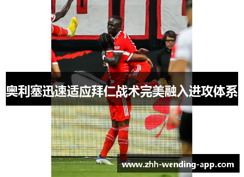 奥利塞迅速适应拜仁战术完美融入进攻体系