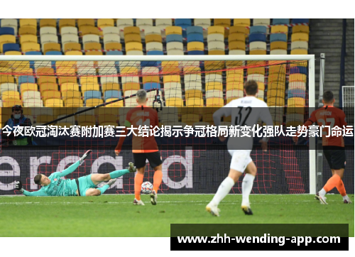 今夜欧冠淘汰赛附加赛三大结论揭示争冠格局新变化强队走势豪门命运 今夜欧冠淘汰赛附加赛三大结论揭示争冠格局新变化强队走势豪门命运