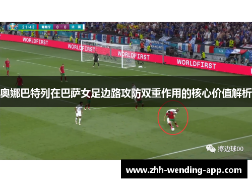 奥娜巴特列在巴萨女足边路攻防双重作用的核心价值解析 奥娜巴特列在巴萨女足边路攻防双重作用的核心价值解析