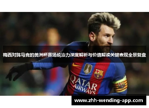 梅西对阵马竞的美洲杯赛场统治力深度解析与价值解读关键表现全景复盘 梅西对阵马竞的美洲杯赛场统治力深度解析与价值解读关键表现全景复盘