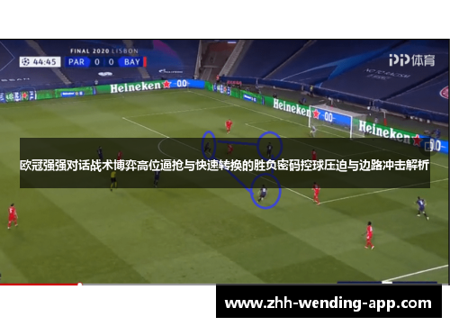 欧冠强强对话战术博弈高位逼抢与快速转换的胜负密码控球压迫与边路冲击解析 欧冠强强对话战术博弈高位逼抢与快速转换的胜负密码控球压迫与边路冲击解析