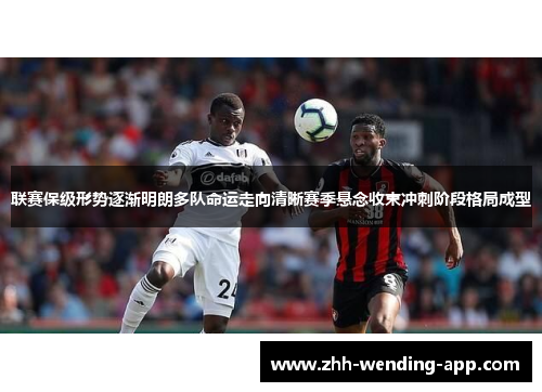 联赛保级形势逐渐明朗多队命运走向清晰赛季悬念收束冲刺阶段格局成型