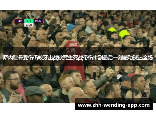 萨内耻骨受伤仍咬牙出战欧冠生死战带伤拼到最后一刻感动球迷全场 萨内耻骨受伤仍咬牙出战欧冠生死战带伤拼到最后一刻感动球迷全场